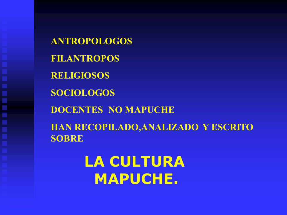 ANTROPOLOGOS FILANTROPOS. RELIGIOSOS. SOCIOLOGOS. DOCENTES NO MAPUCHE. HAN RECOPILADO,ANALIZADO Y ESCRITO SOBRE.