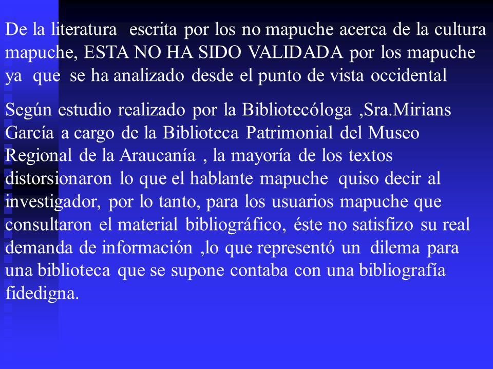 De la literatura escrita por los no mapuche acerca de la cultura mapuche, ESTA NO HA SIDO VALIDADA por los mapuche ya que se ha analizado desde el punto de vista occidental