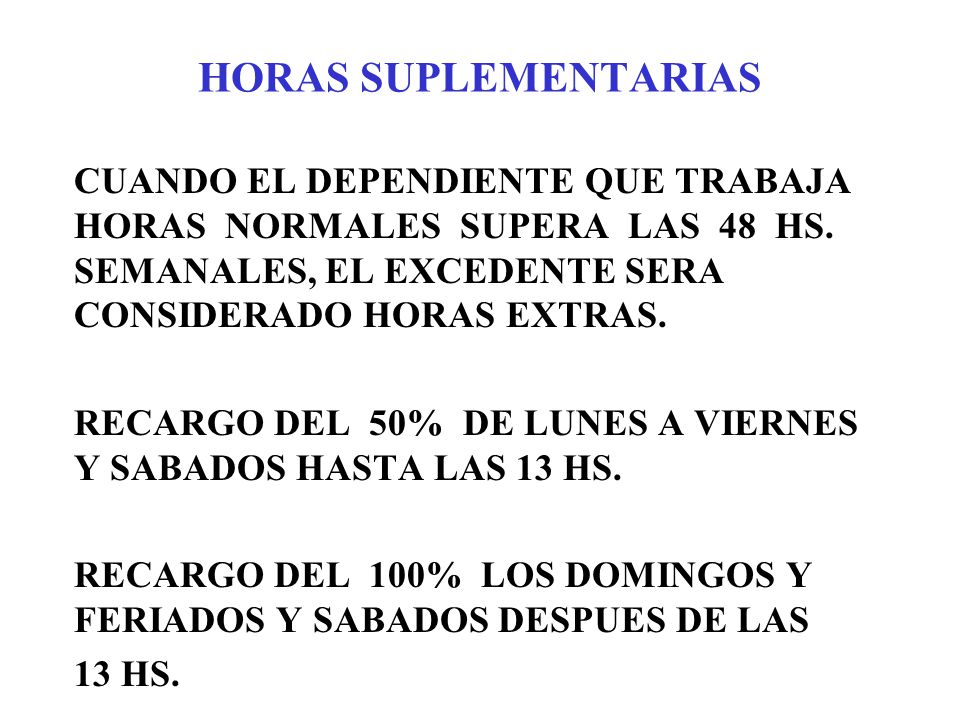 HORAS SUPLEMENTARIAS CUANDO EL DEPENDIENTE QUE TRABAJA HORAS NORMALES SUPERA LAS 48 HS. SEMANALES, EL EXCEDENTE SERA CONSIDERADO HORAS EXTRAS.