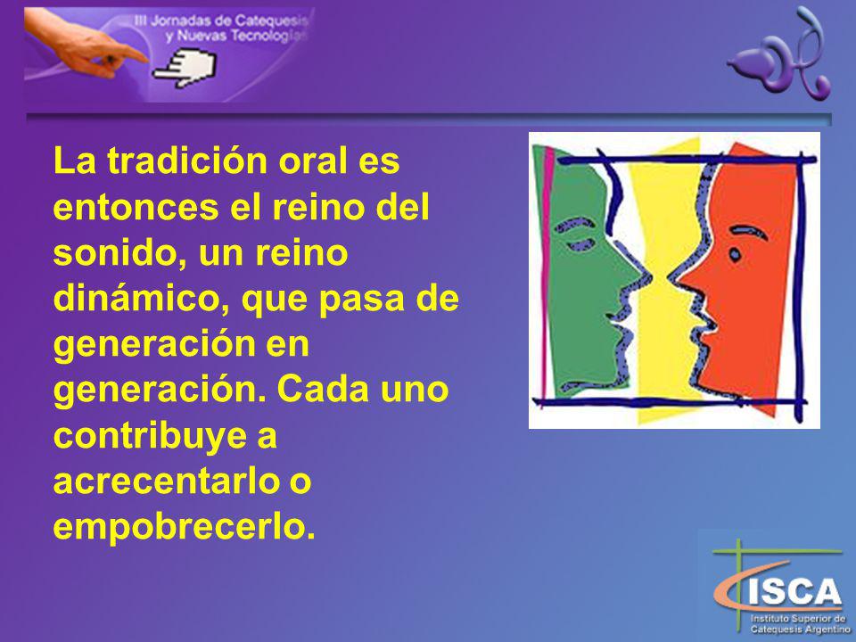 La tradición oral es entonces el reino del sonido, un reino dinámico, que pasa de generación en generación.