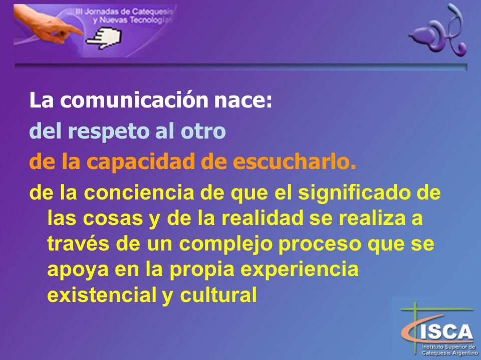 La comunicación nace: del respeto al otro. de la capacidad de escucharlo.