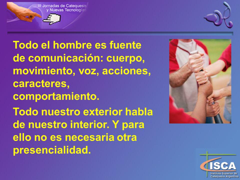 Todo el hombre es fuente de comunicación: cuerpo, movimiento, voz, acciones, caracteres, comportamiento.