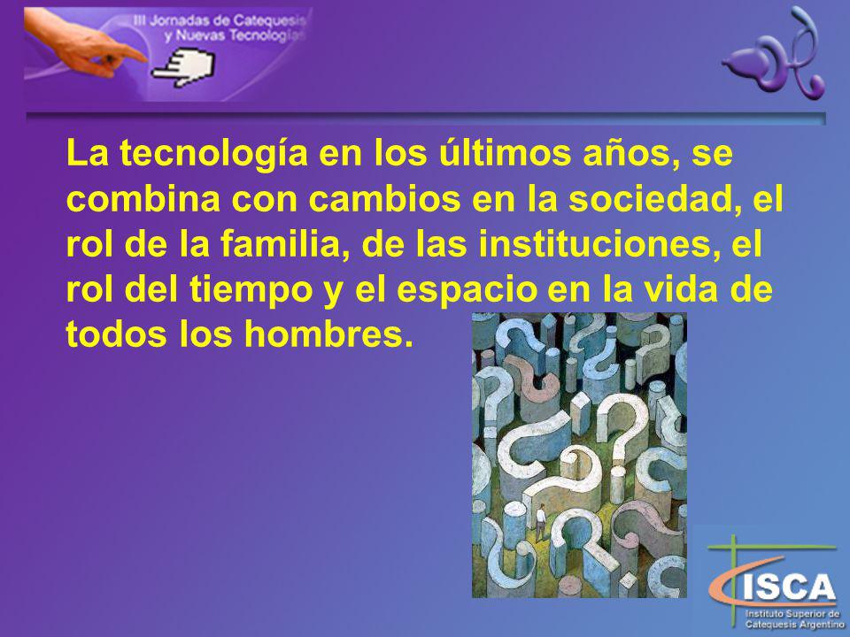 La tecnología en los últimos años, se combina con cambios en la sociedad, el rol de la familia, de las instituciones, el rol del tiempo y el espacio en la vida de todos los hombres.