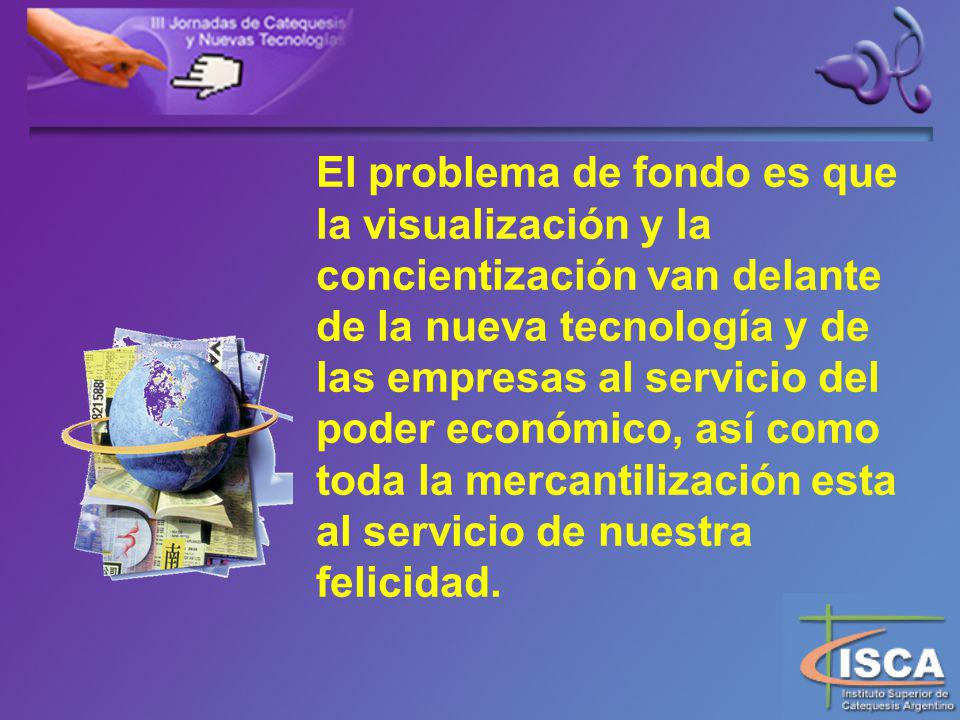 El problema de fondo es que la visualización y la concientización van delante de la nueva tecnología y de las empresas al servicio del poder económico, así como toda la mercantilización esta al servicio de nuestra felicidad.