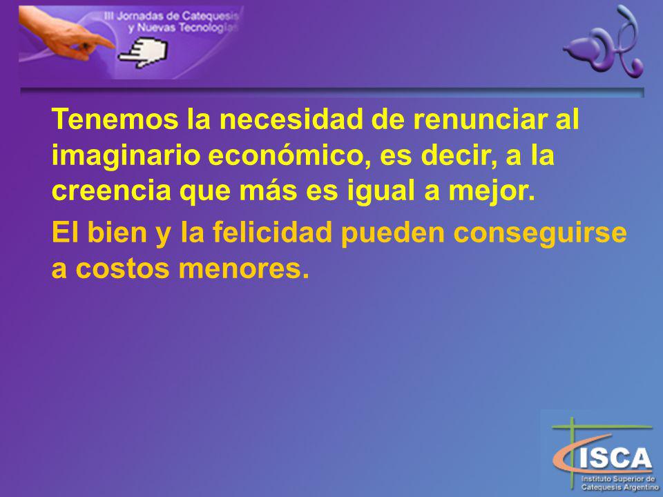Tenemos la necesidad de renunciar al imaginario económico, es decir, a la creencia que más es igual a mejor.
