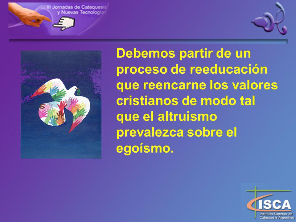 Debemos partir de un proceso de reeducación que reencarne los valores cristianos de modo tal que el altruismo prevalezca sobre el egoísmo.