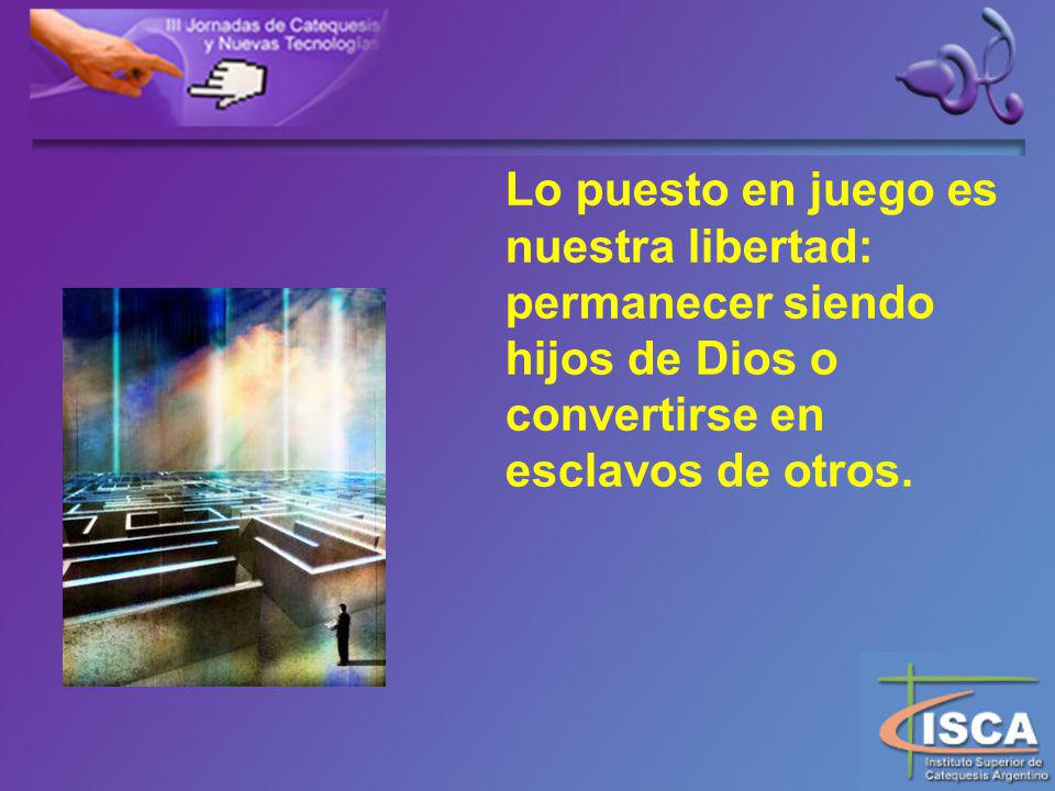 Lo puesto en juego es nuestra libertad: permanecer siendo hijos de Dios o convertirse en esclavos de otros.