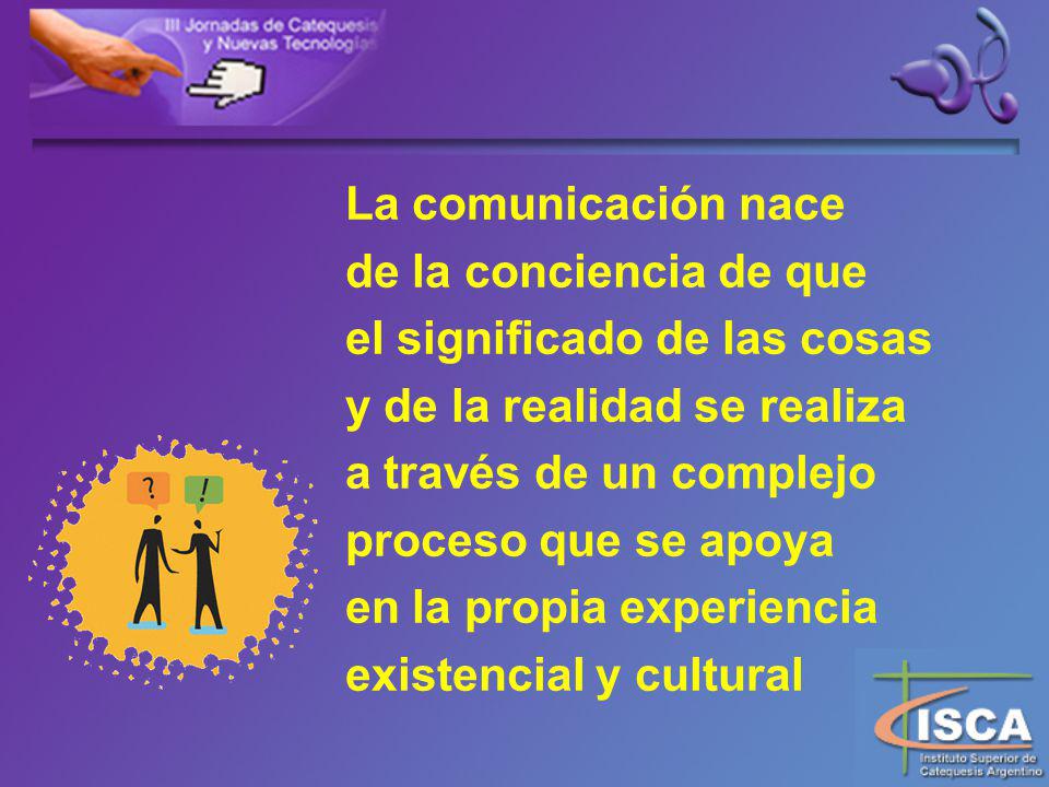 La comunicación nace de la conciencia de que. el significado de las cosas. y de la realidad se realiza.
