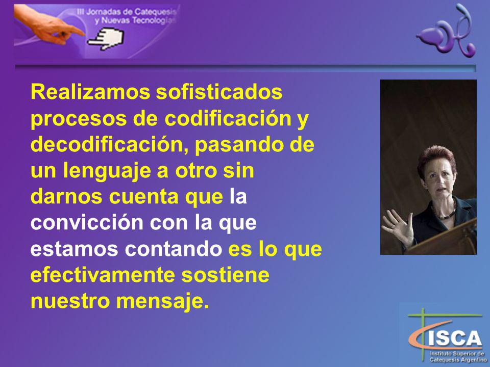 Realizamos sofisticados procesos de codificación y decodificación, pasando de un lenguaje a otro sin darnos cuenta que la convicción con la que estamos contando es lo que efectivamente sostiene nuestro mensaje.