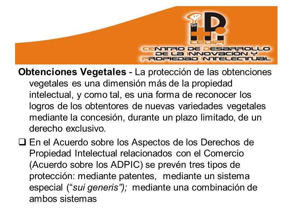 Obtenciones Vegetales - La protección de las obtenciones vegetales es una dimensión más de la propiedad intelectual, y como tal, es una forma de reconocer los logros de los obtentores de nuevas variedades vegetales mediante la concesión, durante un plazo limitado, de un derecho exclusivo.