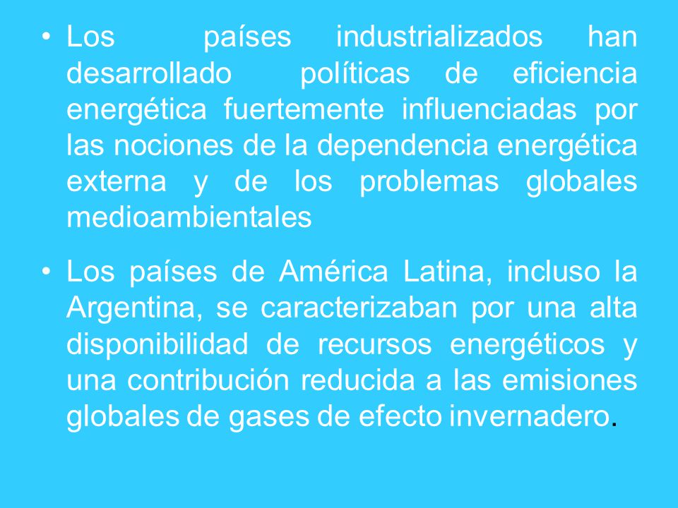 Los países industrializados han desarrollado políticas de eficiencia energética fuertemente influenciadas por las nociones de la dependencia energética externa y de los problemas globales medioambientales