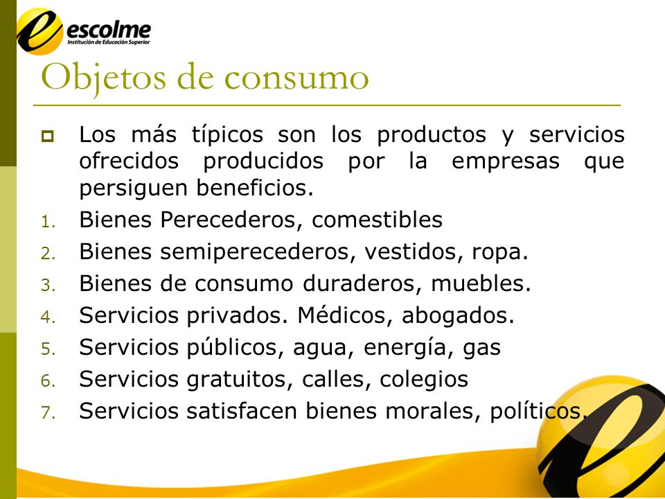 Objetos de consumo Los más típicos son los productos y servicios ofrecidos producidos por la empresas que persiguen beneficios.