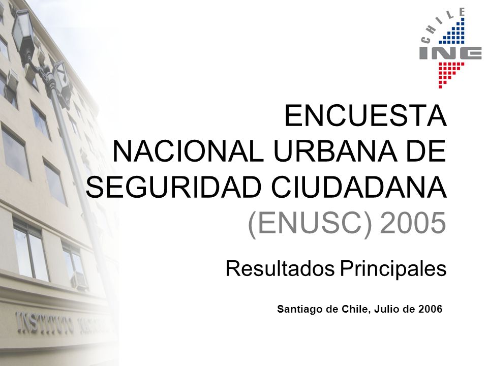 ENCUESTA NACIONAL URBANA DE SEGURIDAD CIUDADANA (ENUSC) 2005 Resultados Principales