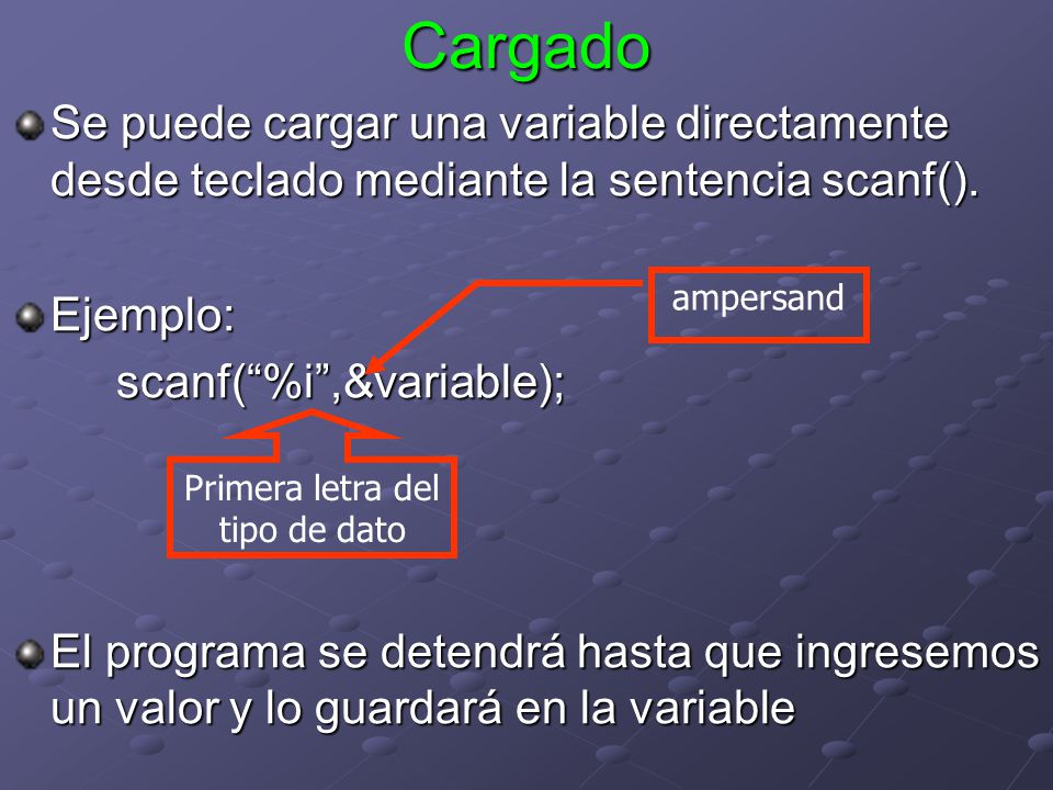 Cargado Se puede cargar una variable directamente desde teclado mediante la sentencia scanf(). Ejemplo: