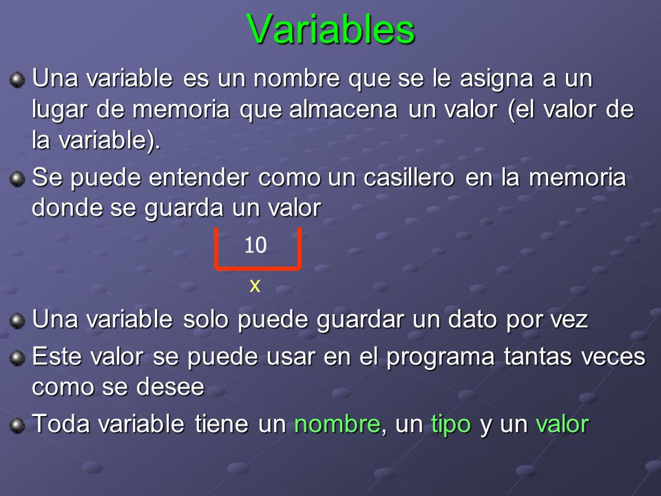 Variables Una variable es un nombre que se le asigna a un lugar de memoria que almacena un valor (el valor de la variable).