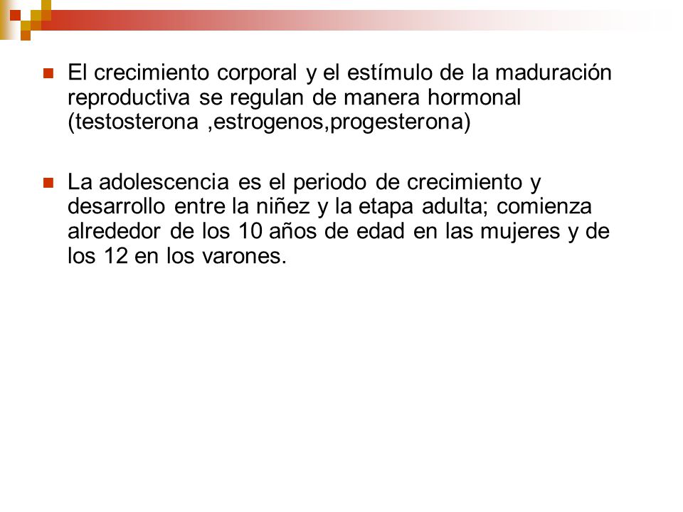 El crecimiento corporal y el estímulo de la maduración reproductiva se regulan de manera hormonal (testosterona ,estrogenos,progesterona)