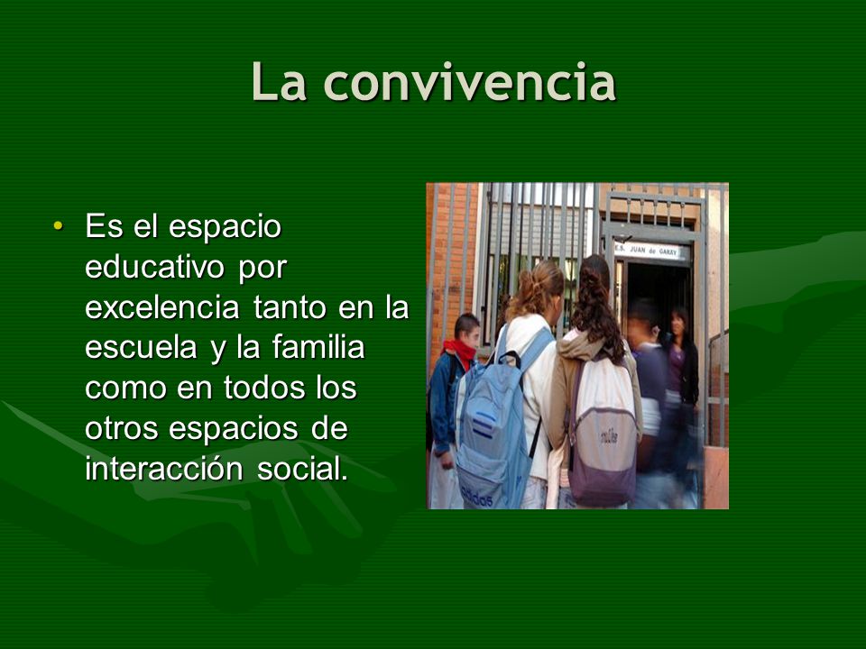 La convivencia Es el espacio educativo por excelencia tanto en la escuela y la familia como en todos los otros espacios de interacción social.