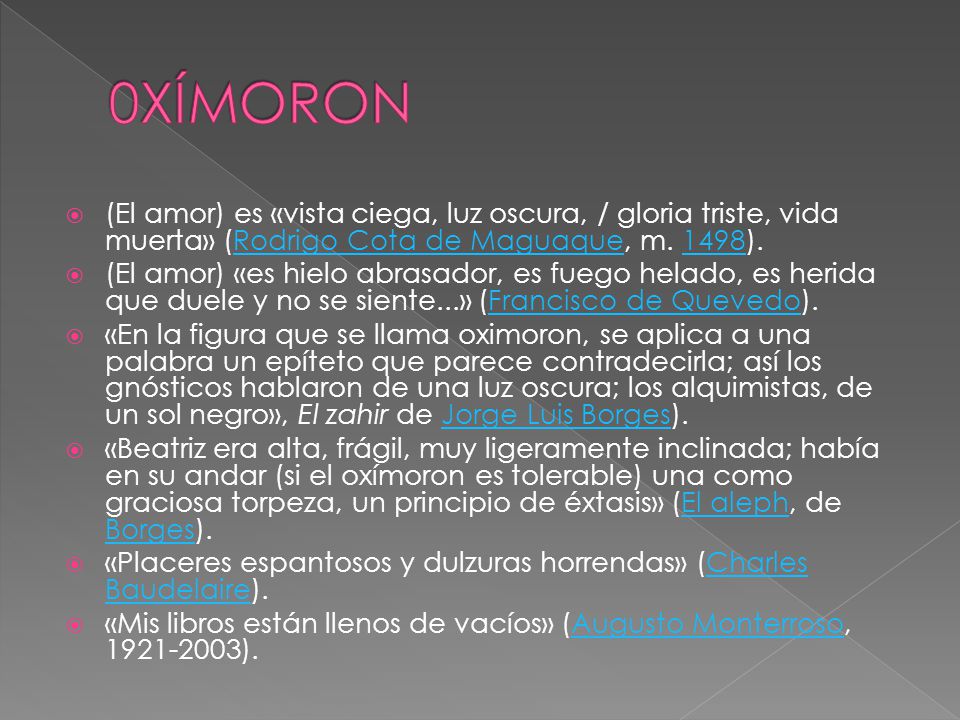0XÍMORON (El amor) es «vista ciega, luz oscura, / gloria triste, vida muerta» (Rodrigo Cota de Maguaque, m. 1498).