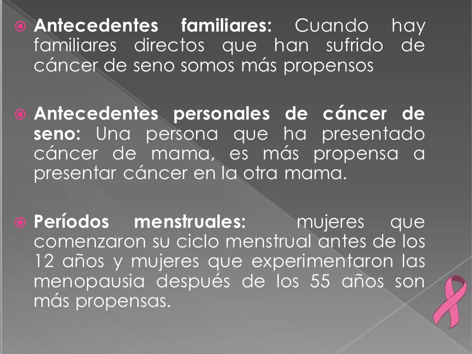 Antecedentes familiares: Cuando hay familiares directos que han sufrido de cáncer de seno somos más propensos
