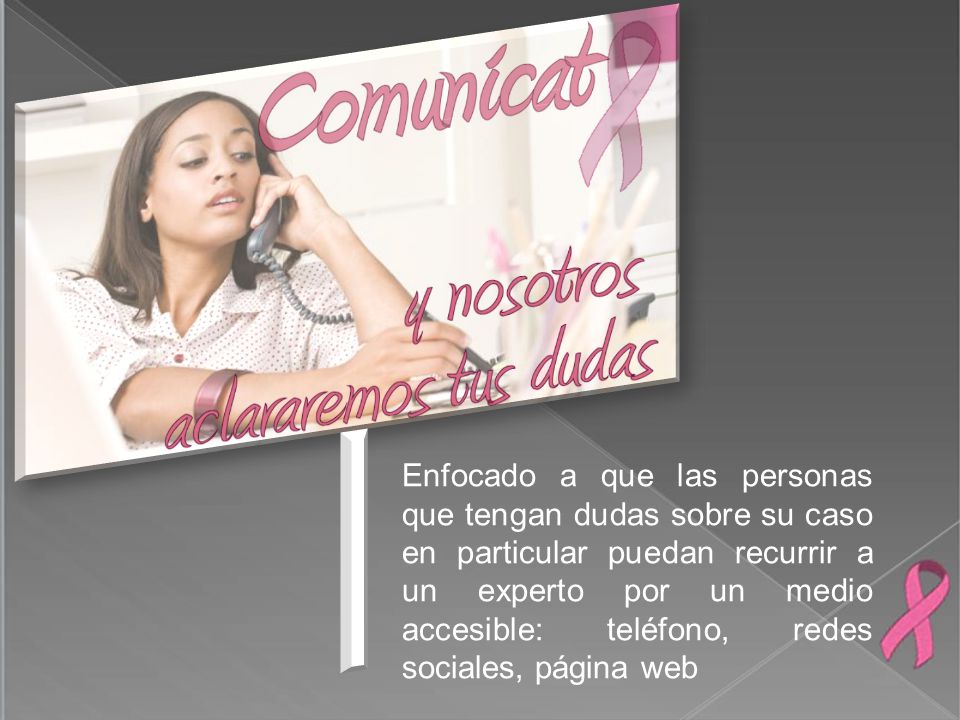 Enfocado a que las personas que tengan dudas sobre su caso en particular puedan recurrir a un experto por un medio accesible: teléfono, redes sociales, página web