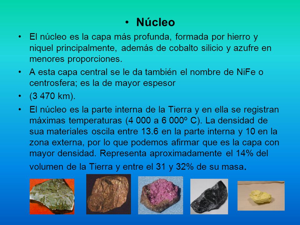 Núcleo El núcleo es la capa más profunda, formada por hierro y niquel principalmente, además de cobalto silicio y azufre en menores proporciones.