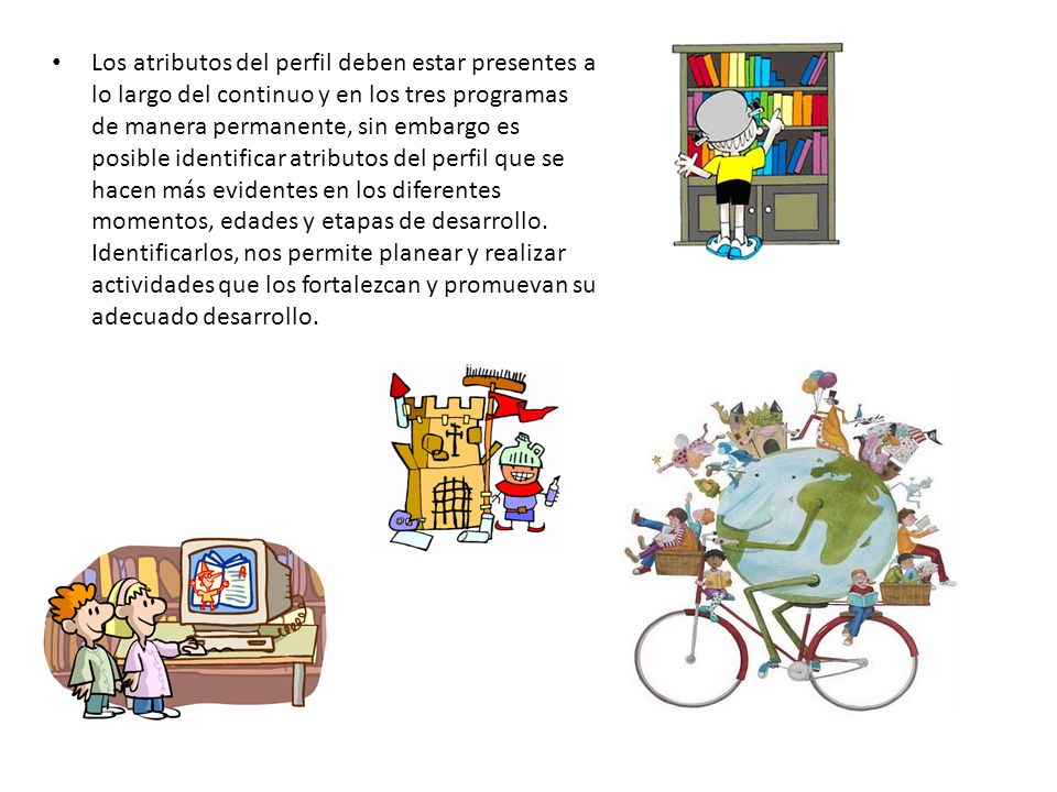 Los atributos del perfil deben estar presentes a lo largo del continuo y en los tres programas de manera permanente, sin embargo es posible identificar atributos del perfil que se hacen más evidentes en los diferentes momentos, edades y etapas de desarrollo.