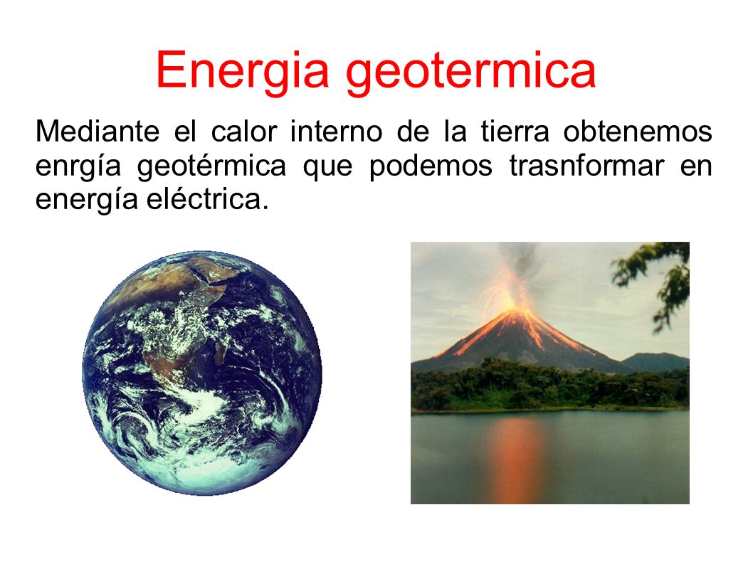 Energia geotermica Mediante el calor interno de la tierra obtenemos enrgía geotérmica que podemos trasnformar en energía eléctrica.