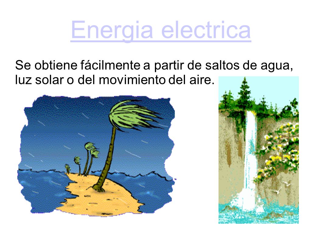 Energia electrica Se obtiene fácilmente a partir de saltos de agua, luz solar o del movimiento del aire.
