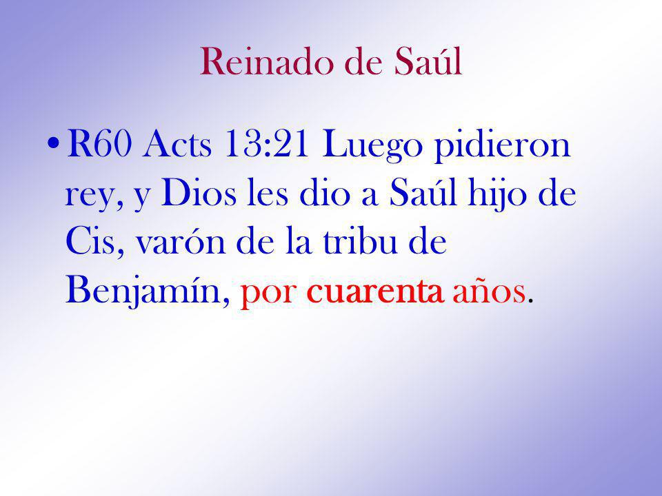 Reinado de Saúl R60 Acts 13:21 Luego pidieron rey, y Dios les dio a Saúl hijo de Cis, varón de la tribu de Benjamín, por cuarenta años.