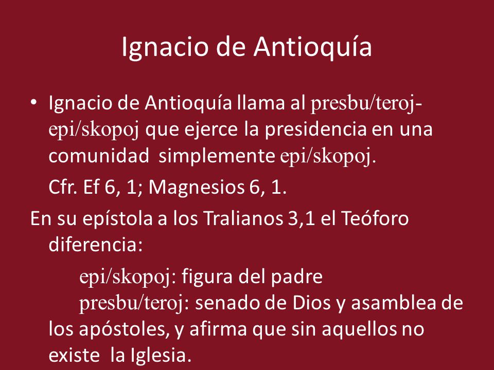 Ignacio de Antioquía Ignacio de Antioquía llama al presbu/teroj-epi/skopoj que ejerce la presidencia en una comunidad simplemente epi/skopoj.