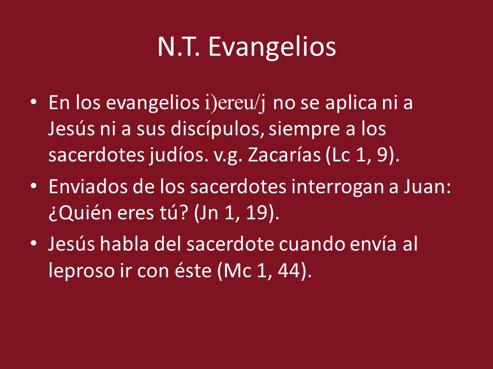 N.T. Evangelios En los evangelios i)ereu/j no se aplica ni a Jesús ni a sus discípulos, siempre a los sacerdotes judíos. v.g. Zacarías (Lc 1, 9).