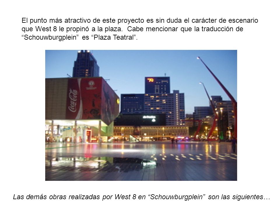 El punto más atractivo de este proyecto es sin duda el carácter de escenario que West 8 le propinó a la plaza. Cabe mencionar que la traducción de Schouwburgplein es Plaza Teatral .