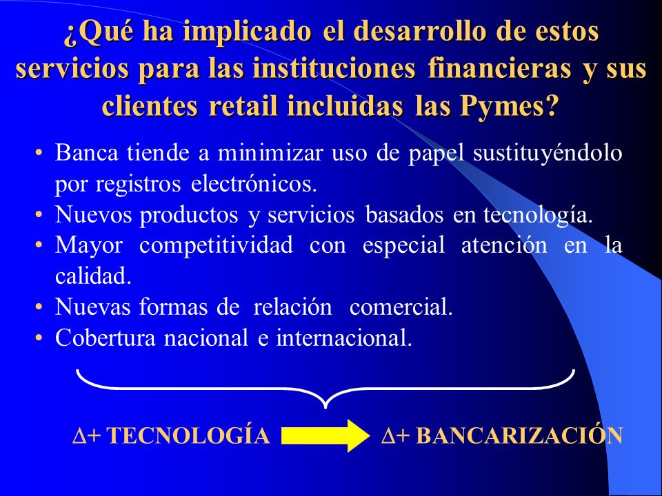 ¿Qué ha implicado el desarrollo de estos servicios para las instituciones financieras y sus clientes retail incluidas las Pymes