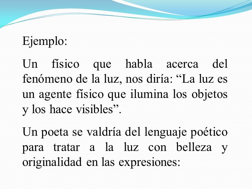 Ejemplo: Un físico que habla acerca del fenómeno de la luz, nos diría: La luz es un agente físico que ilumina los objetos y los hace visibles .
