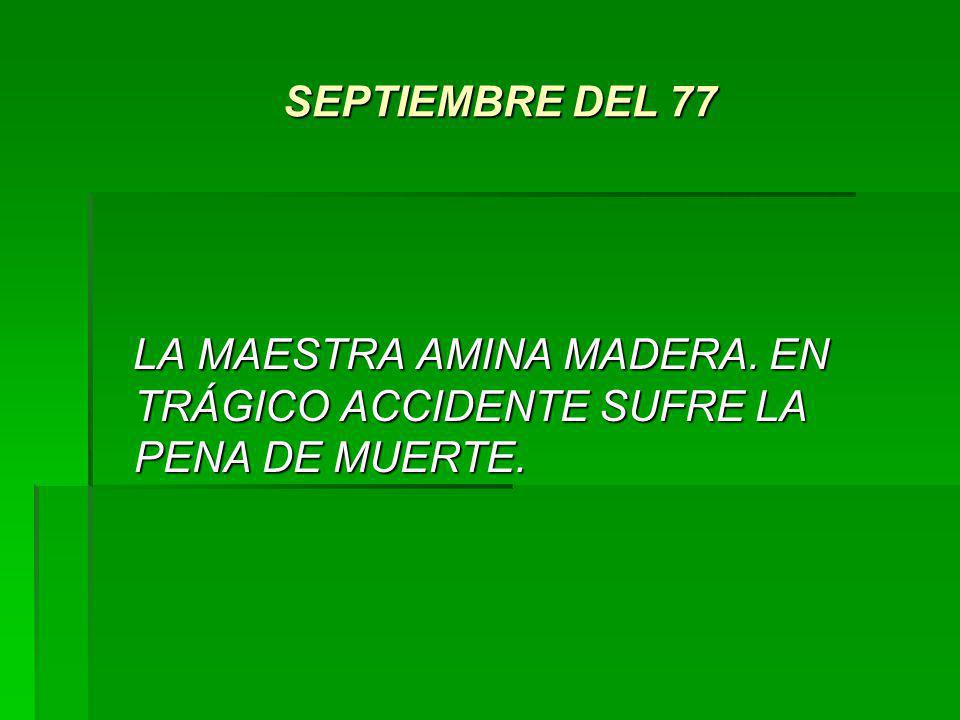 SEPTIEMBRE DEL 77 LA MAESTRA AMINA MADERA. EN TRÁGICO ACCIDENTE SUFRE LA PENA DE MUERTE.