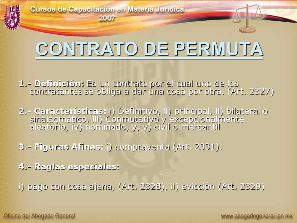 CONTRATO DE PERMUTA 1.- Definición: Es un contrato por el cual uno de los contratantes se obliga a dar una cosa por otra. (Art. 2327)