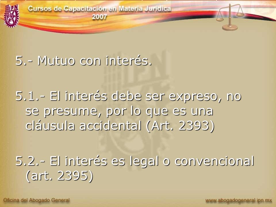 5.- Mutuo con interés El interés debe ser expreso, no se presume, por lo que es una cláusula accidental (Art. 2393)
