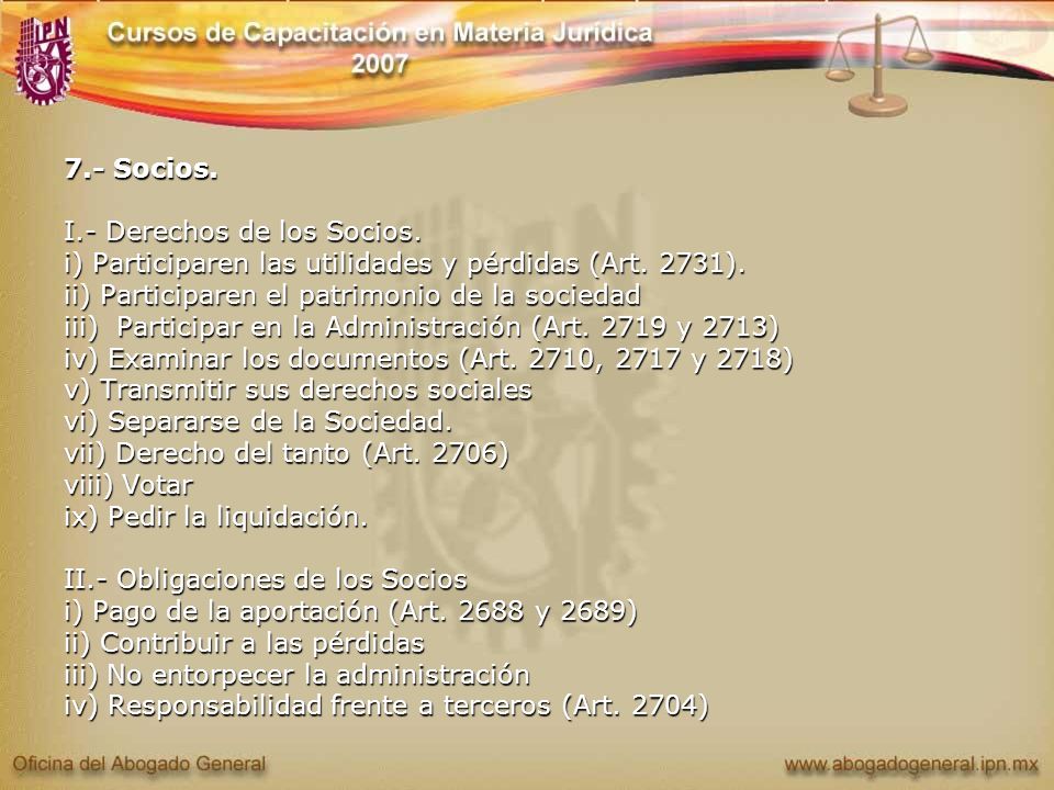 7.- Socios. I.- Derechos de los Socios. i) Participaren las utilidades y pérdidas (Art. 2731). ii) Participaren el patrimonio de la sociedad.