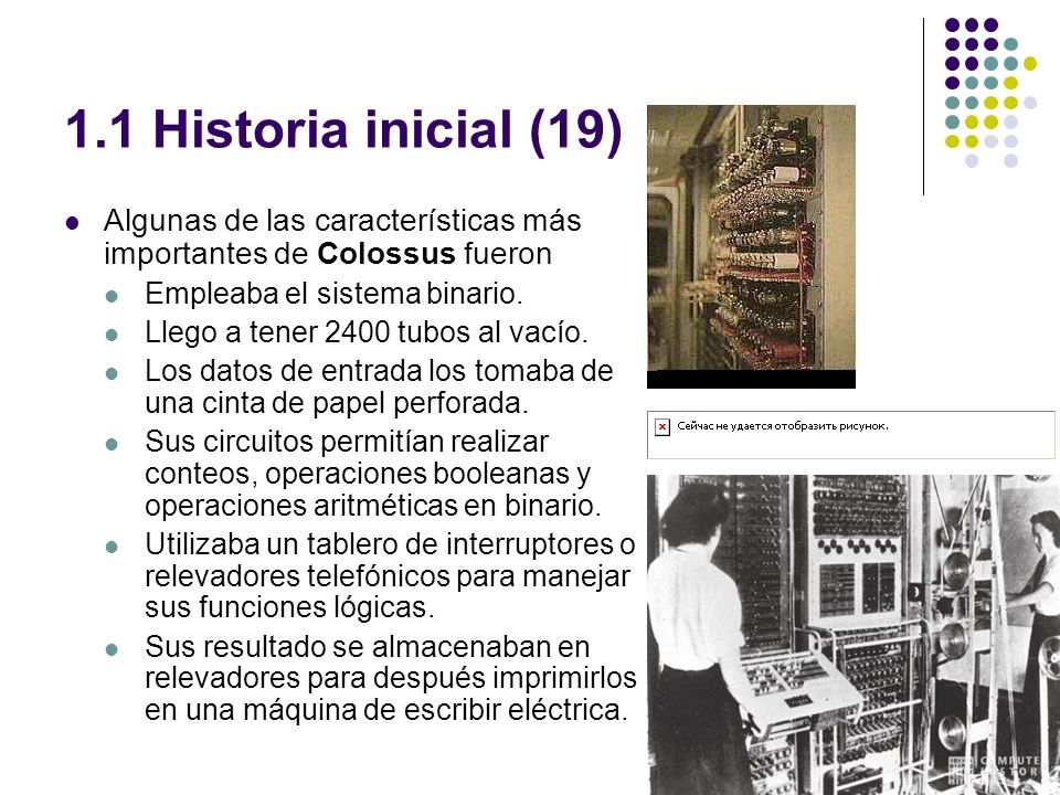1.1 Historia inicial (19) Algunas de las características más importantes de Colossus fueron. Empleaba el sistema binario.