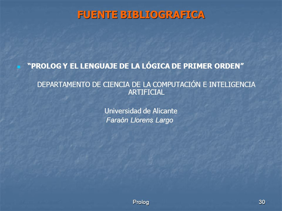 FUENTE BIBLIOGRAFICA PROLOG Y EL LENGUAJE DE LA LÓGICA DE PRIMER ORDEN DEPARTAMENTO DE CIENCIA DE LA COMPUTACIÓN E INTELIGENCIA ARTIFICIAL.