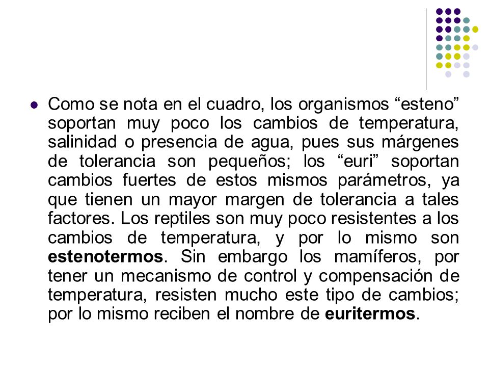 Como se nota en el cuadro, los organismos esteno soportan muy poco los cambios de temperatura, salinidad o presencia de agua, pues sus márgenes de tolerancia son pequeños; los euri soportan cambios fuertes de estos mismos parámetros, ya que tienen un mayor margen de tolerancia a tales factores.