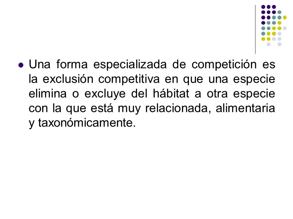 Una forma especializada de competición es la exclusión competitiva en que una especie elimina o excluye del hábitat a otra especie con la que está muy relacionada, alimentaria y taxonómicamente.