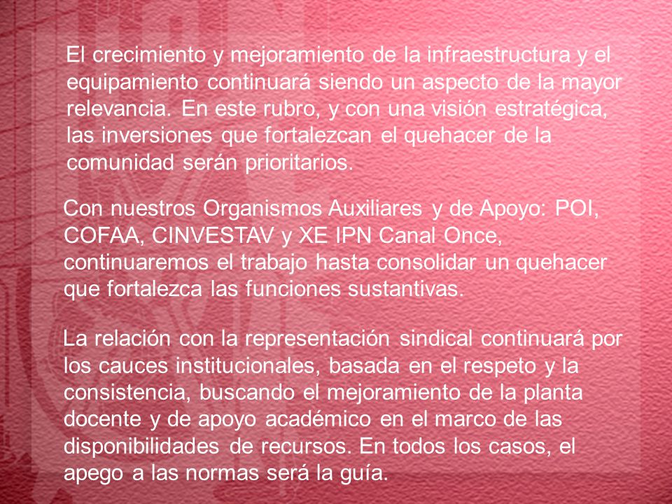 El crecimiento y mejoramiento de la infraestructura y el equipamiento continuará siendo un aspecto de la mayor relevancia. En este rubro, y con una visión estratégica, las inversiones que fortalezcan el quehacer de la comunidad serán prioritarios.