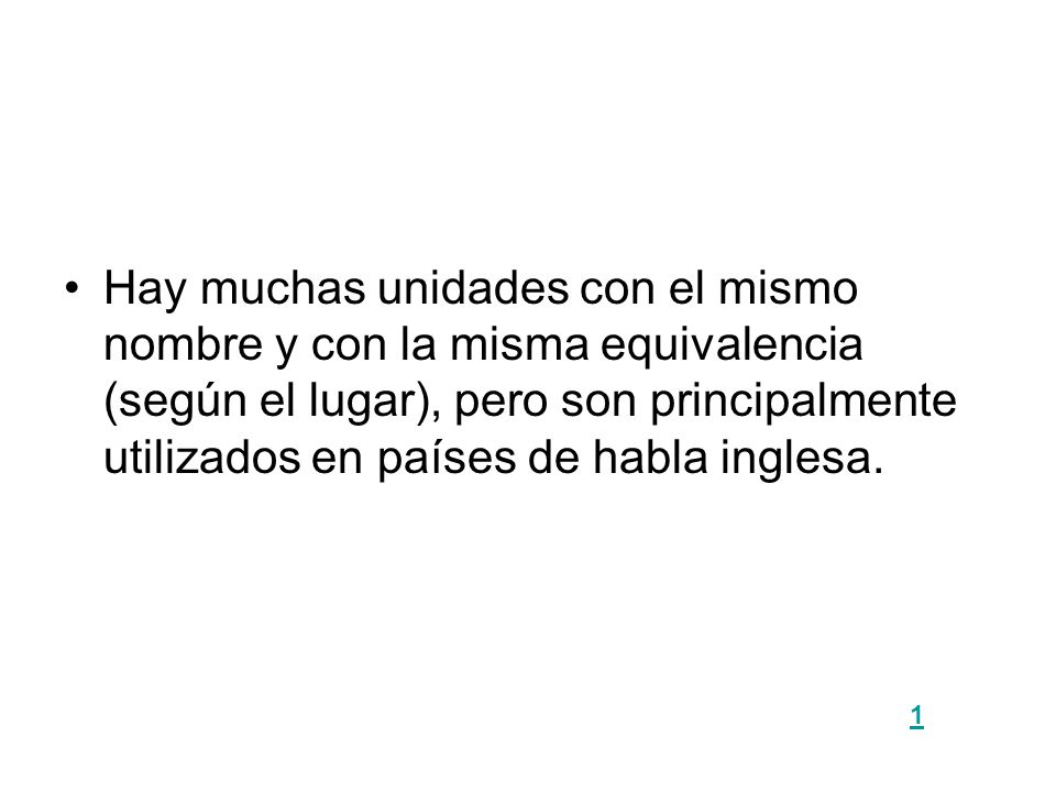 Hay muchas unidades con el mismo nombre y con la misma equivalencia (según el lugar), pero son principalmente utilizados en países de habla inglesa.