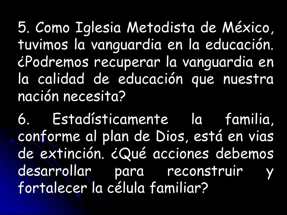 5. Como Iglesia Metodista de México, tuvimos la vanguardia en la educación. ¿Podremos recuperar la vanguardia en la calidad de educación que nuestra nación necesita