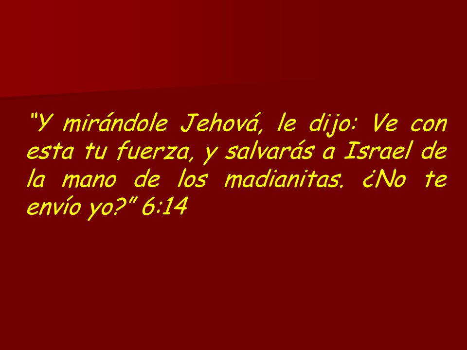 Y mirándole Jehová, le dijo: Ve con esta tu fuerza, y salvarás a Israel de la mano de los madianitas.