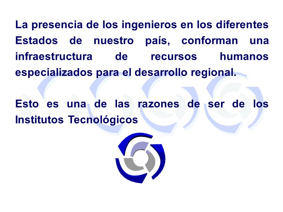 La presencia de los ingenieros en los diferentes Estados de nuestro país, conforman una infraestructura de recursos humanos especializados para el desarrollo regional.
