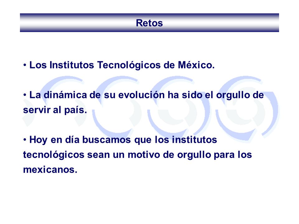 Retos Los Institutos Tecnológicos de México. La dinámica de su evolución ha sido el orgullo de servir al país.