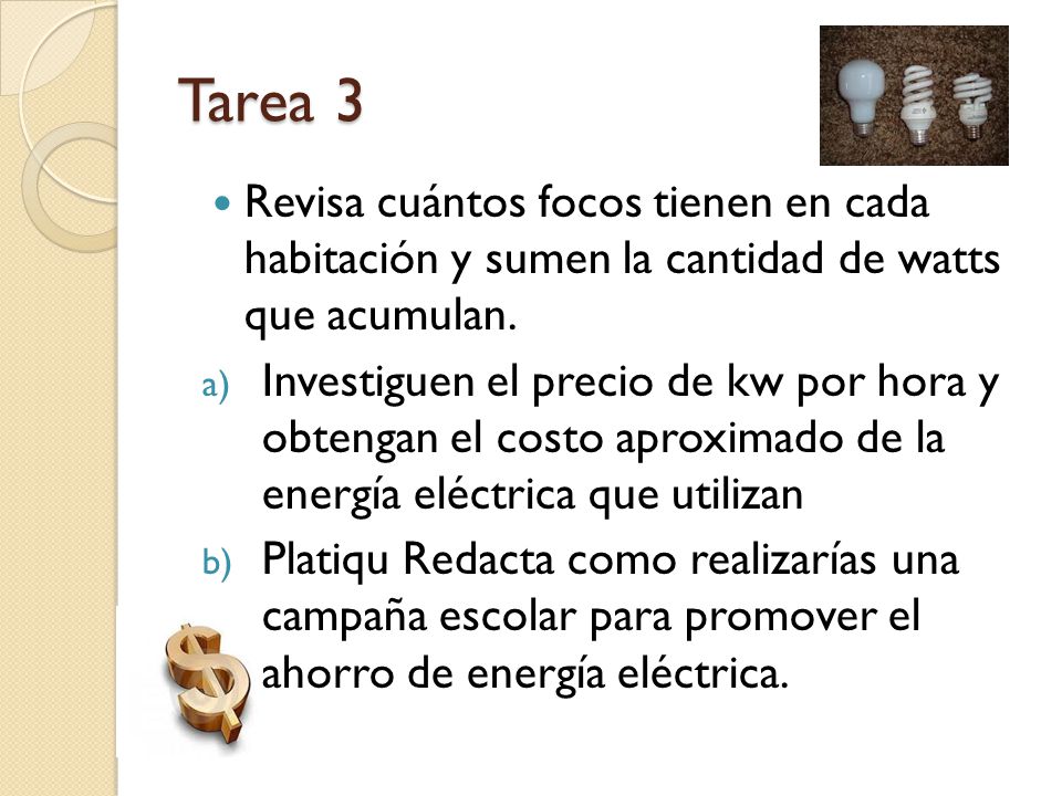 Tarea 3 Revisa cuántos focos tienen en cada habitación y sumen la cantidad de watts que acumulan.