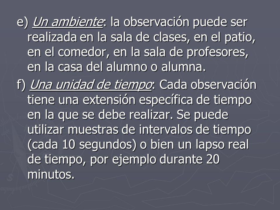 e) Un ambiente: la observación puede ser realizada en la sala de clases, en el patio, en el comedor, en la sala de profesores, en la casa del alumno o alumna.